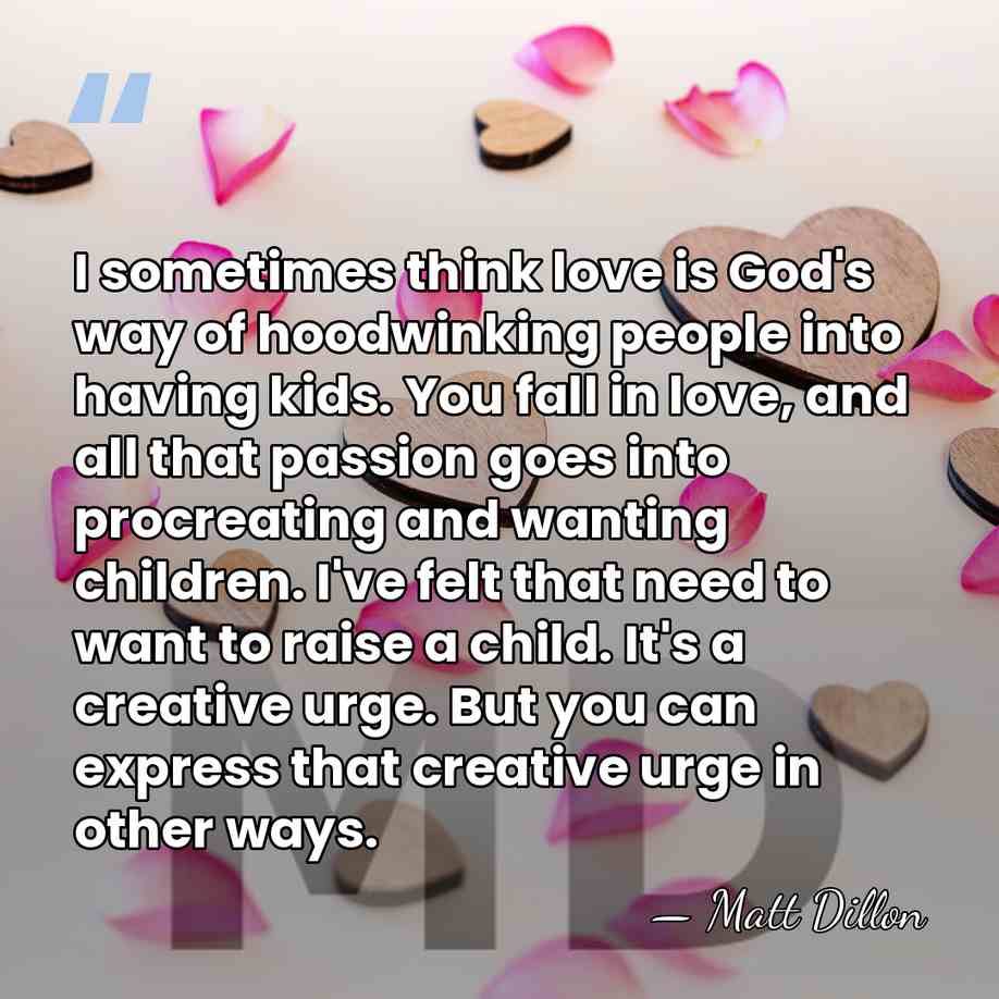 I sometimes think love is God's way of hoodwinking people into having&hellip; - Matt Dillon