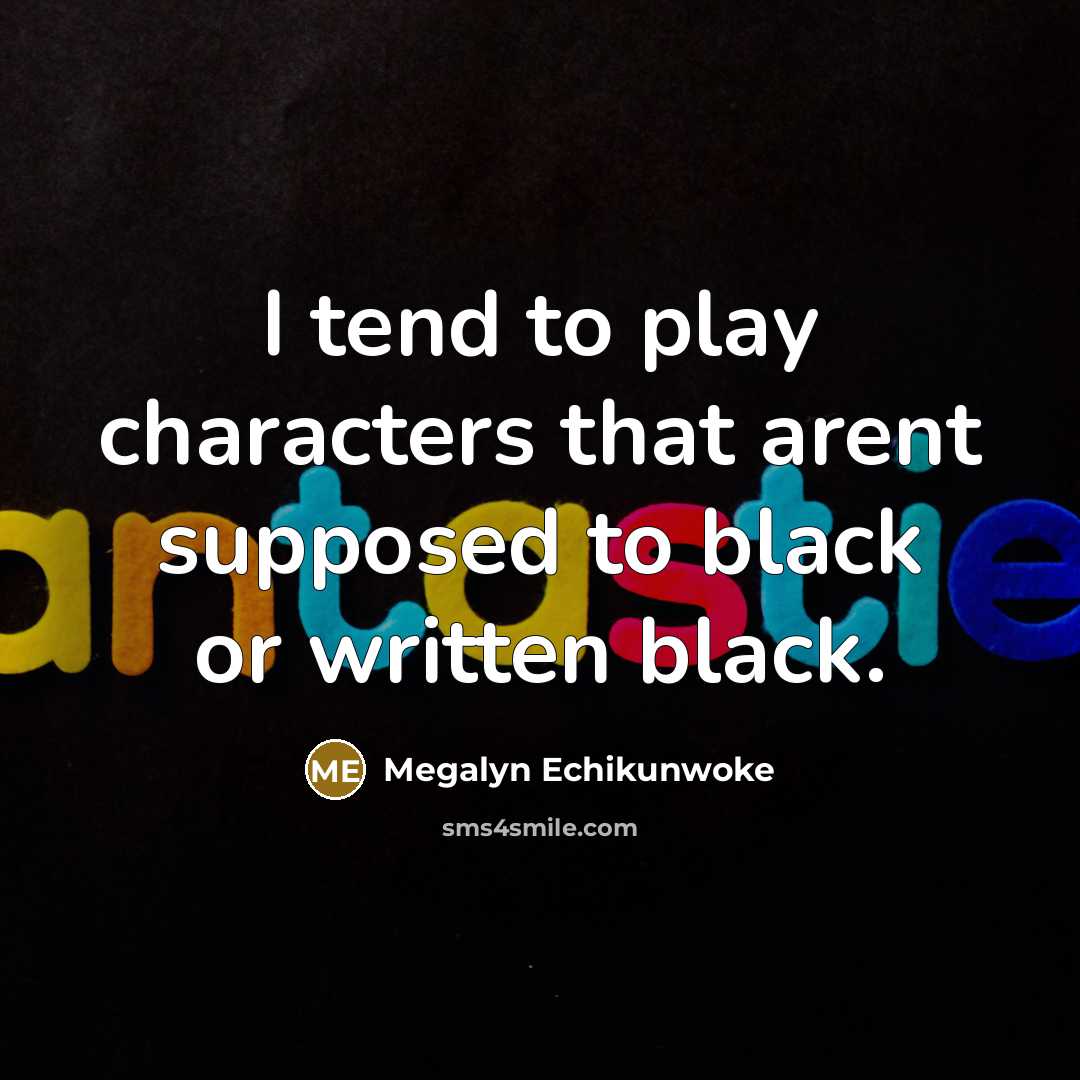 “I tend to play characters that arent supposed to black…” quote by Megalyn Echikunwoke