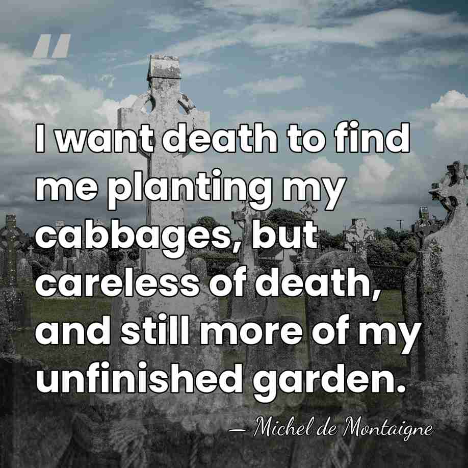 I want death to find me planting my cabbages, but careless of&hellip; - Michel de Montaigne