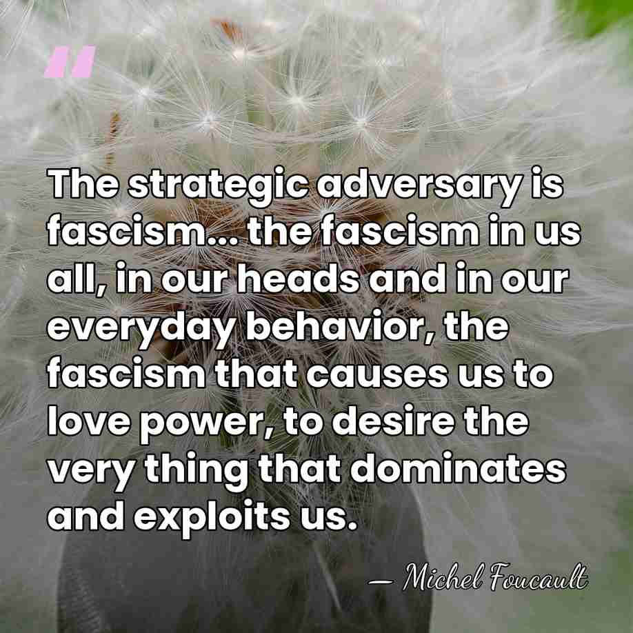 The strategic adversary is fascism... the fascism in us all, in our&hellip; - Michel Foucault