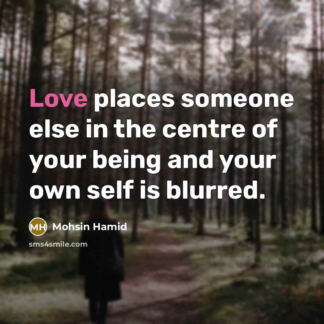 “Love places someone else in the centre of your being…” quote by Mohsin Hamid