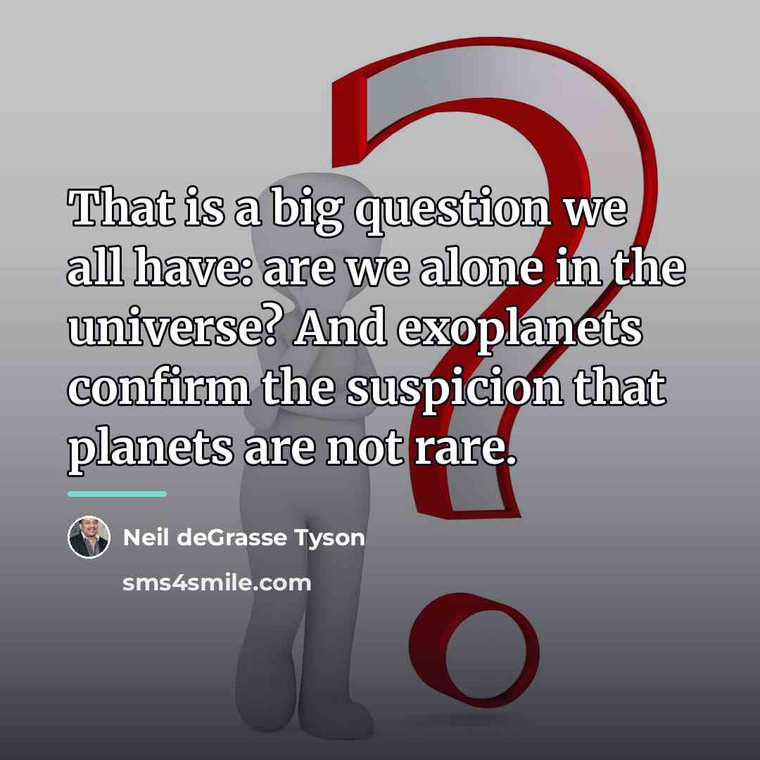 “That is a big question we all have: are we…” quote by Neil deGrasse Tyson