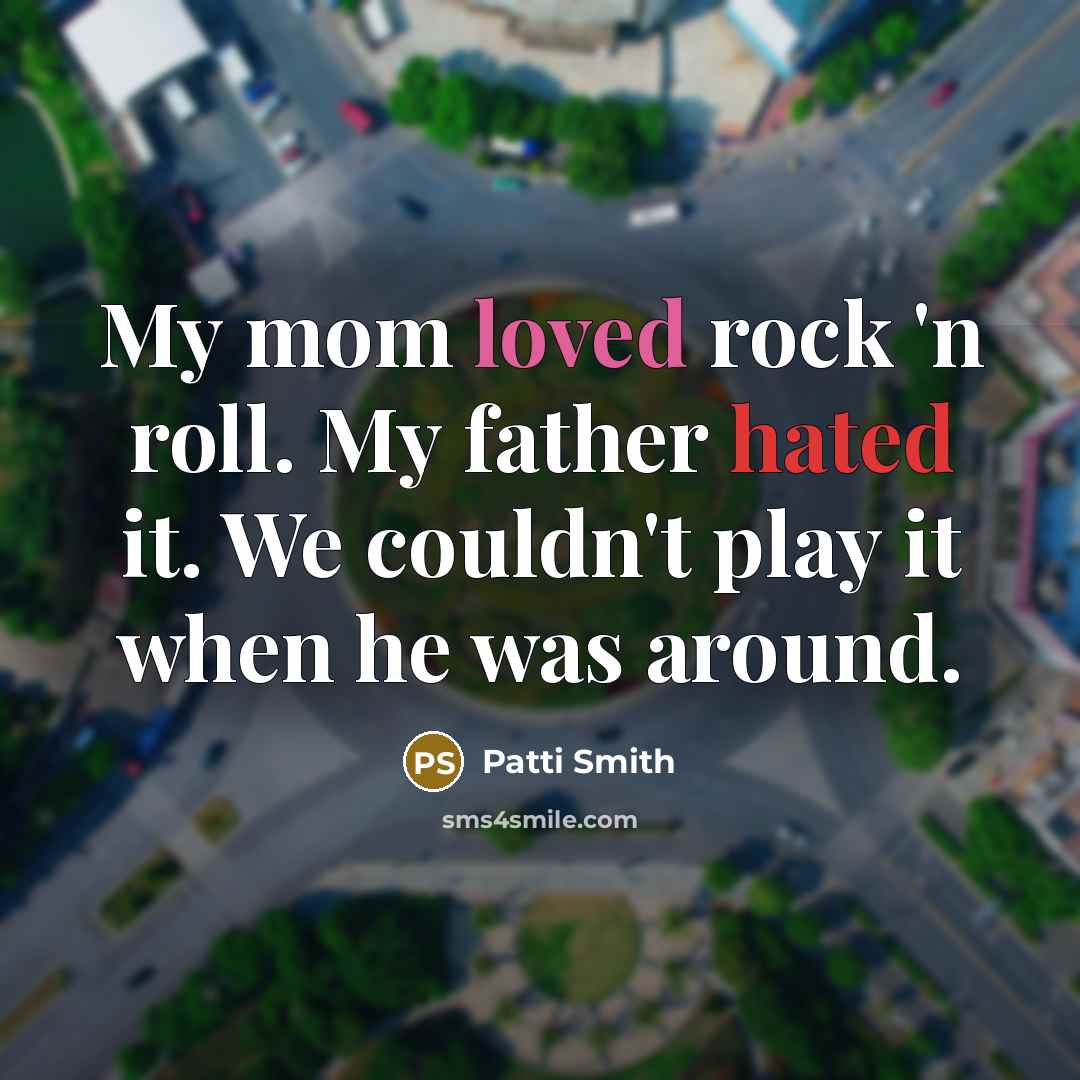 “My mom loved rock 'n roll. My father hated it.…” quote by Patti Smith