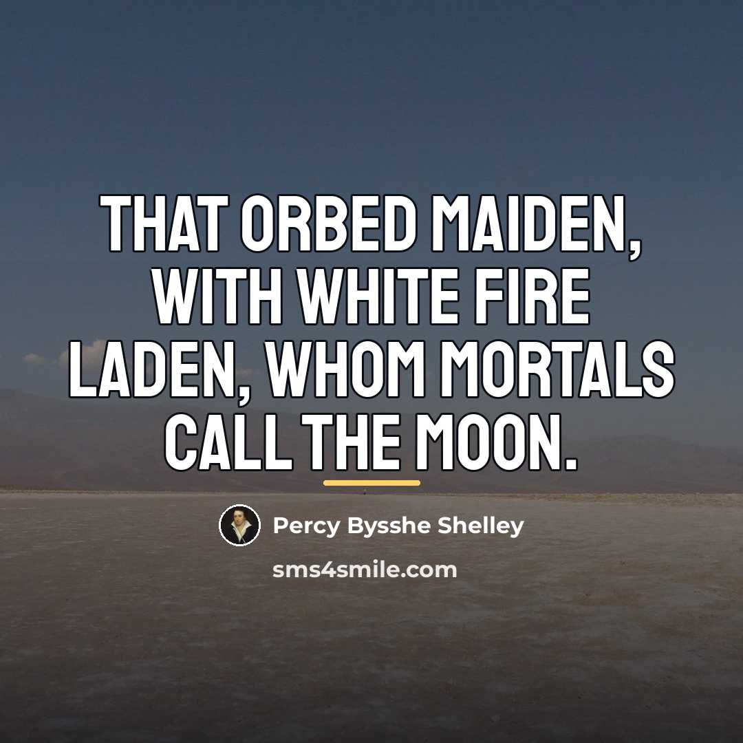 “That orbed maiden, with white fire laden, Whom mortals call…” quote by Percy Bysshe Shelley
