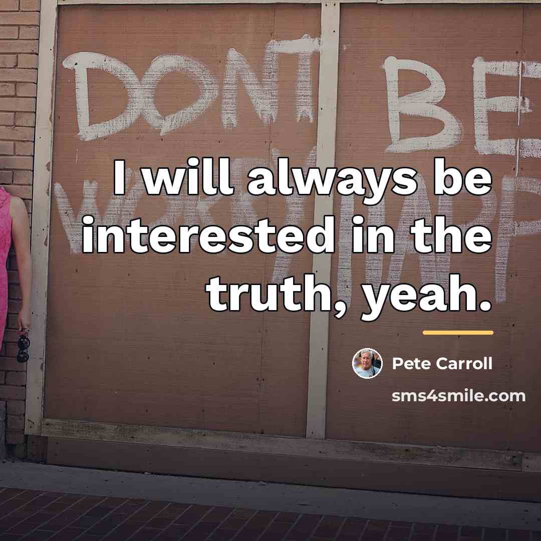 “I will always be interested in the truth, yeah.…” quote by Pete Carroll