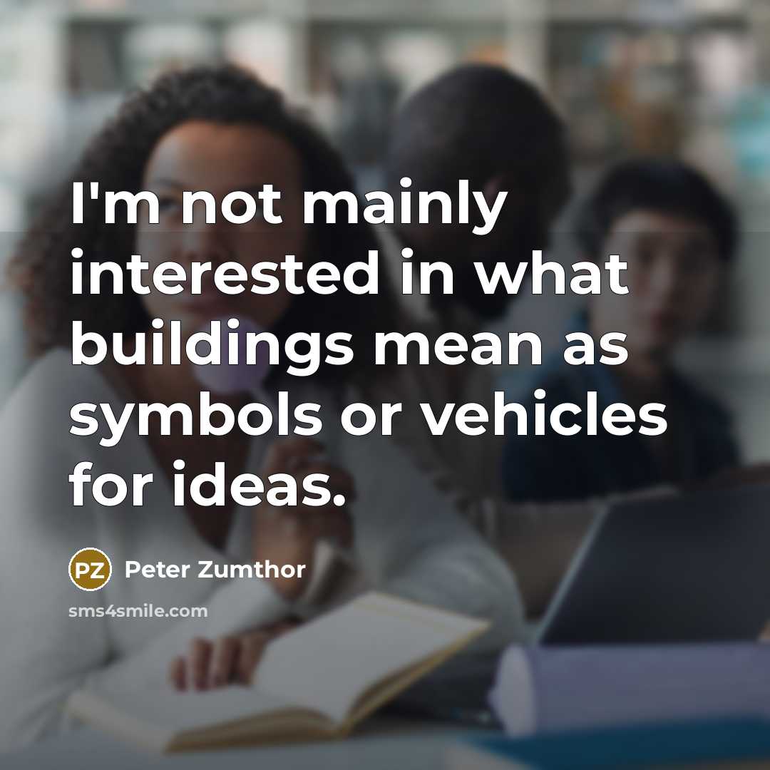 “I'm not mainly interested in what buildings mean as symbols…” quote by Peter Zumthor