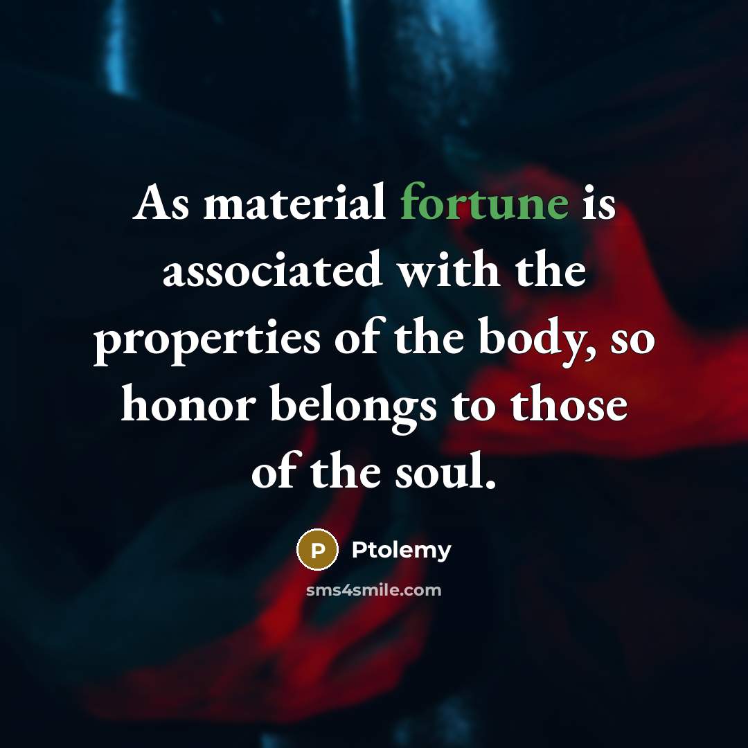 “As material fortune is associated with the properties of the…” quote by Ptolemy