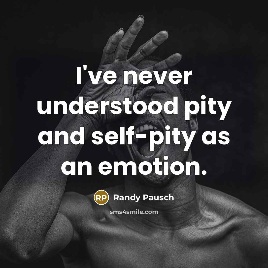 “I've never understood pity and self-pity as an emotion.…” quote by Randy Pausch