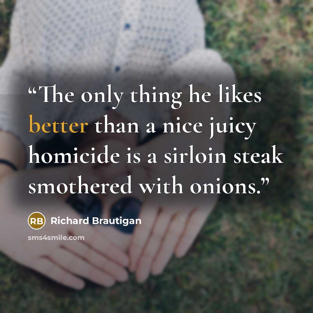 “The only thing he likes better than a nice juicy homicide is a sirloin steak smothered with onions.” quote by Richard Brautigan