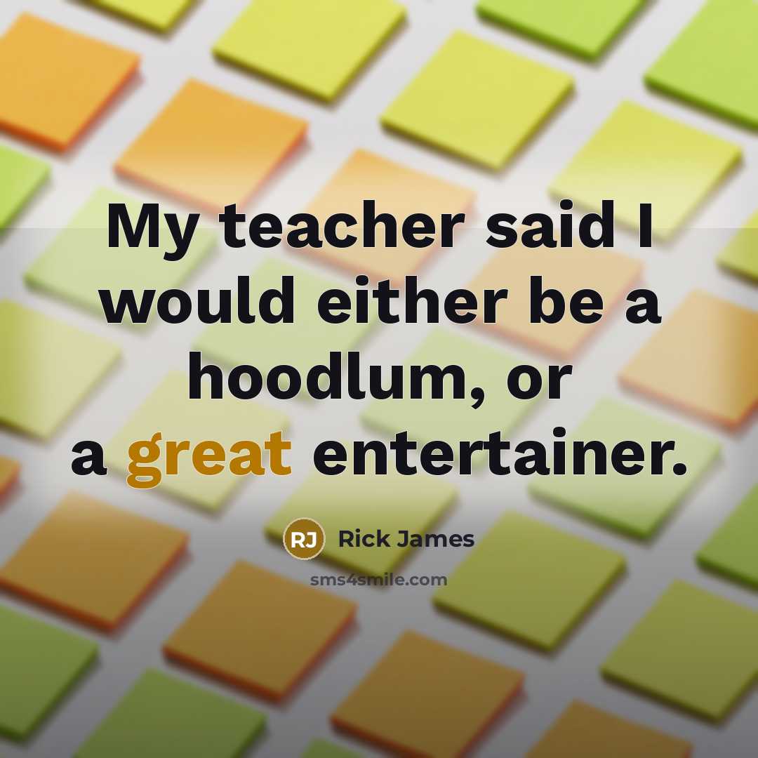 “My teacher said I would either be a hoodlum, or…” quote by Rick James
