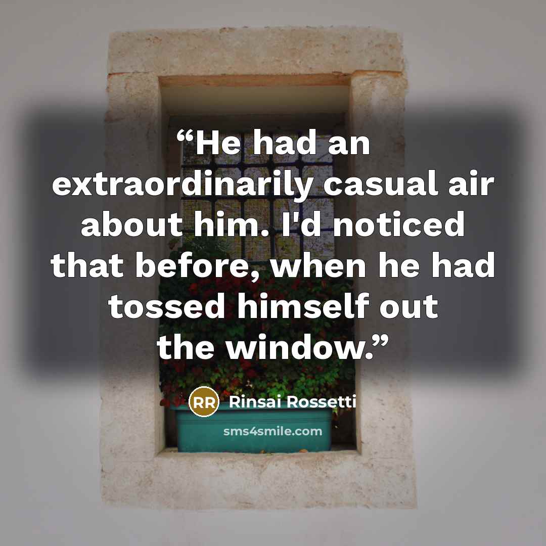 “He had an extraordinarily casual air about him. I'd noticed that before, when he had tossed himself out the window.” quote by Rinsai Rossetti