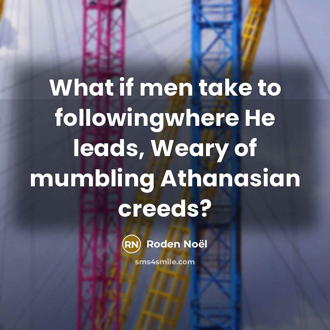 “What if men take to followingwhere He leads, Weary of mumbling Athanasian creeds?” quote by Roden Noël