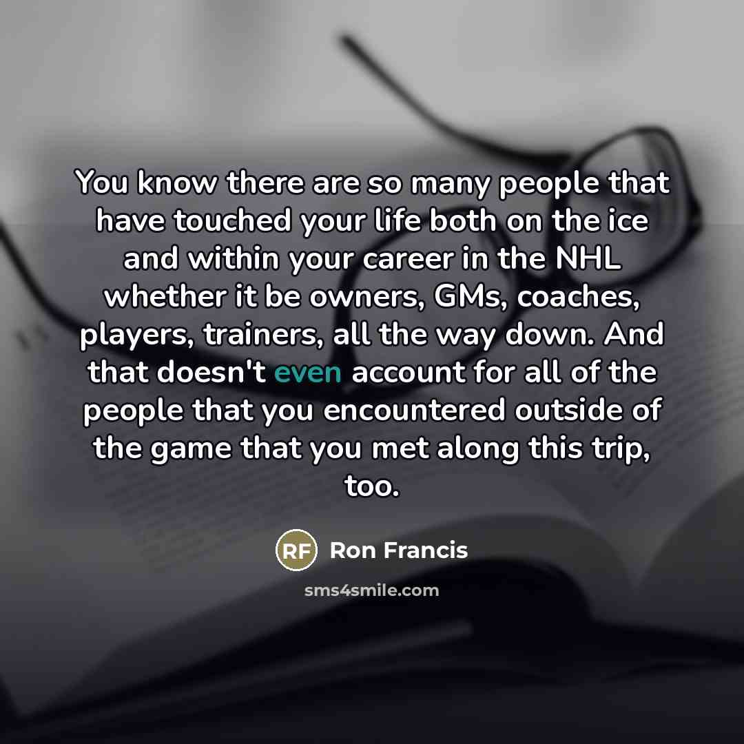 “You know there are so many people that have touched…” quote by Ron Francis