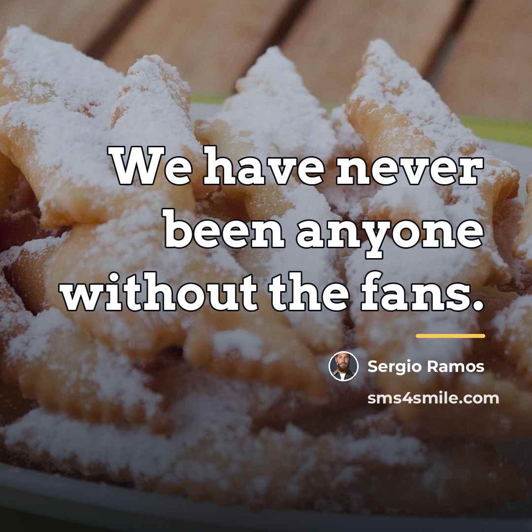 “We have never been anyone without the fans.…” quote by Sergio Ramos