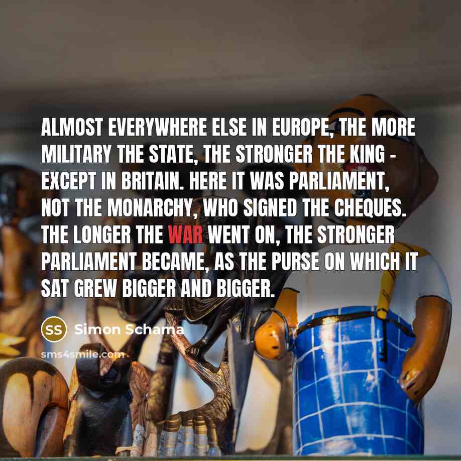 “Almost everywhere else in Europe, the more military the state,…” quote by Simon Schama