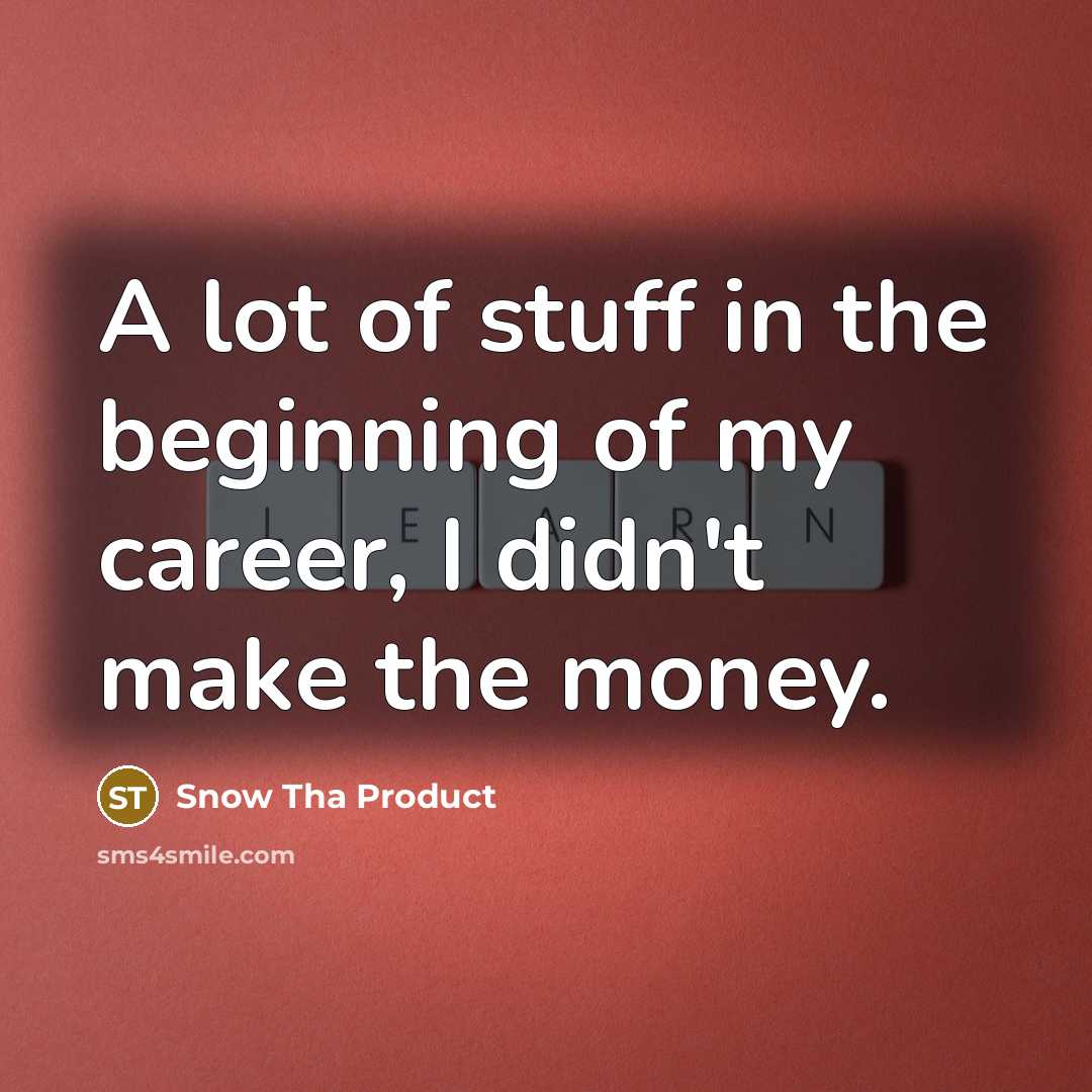 “A lot of stuff in the beginning of my career,…” quote by Snow Tha Product