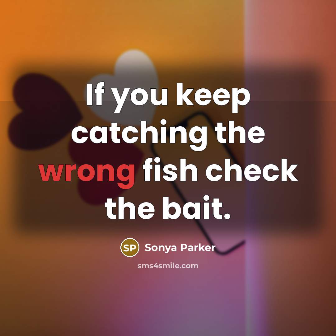 “If you keep catching the wrong fish check the bait.…” quote by SONYA PARKER
