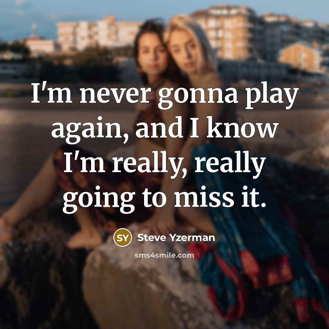 “I'm never gonna play again, and I know I'm really,…” quote by Steve Yzerman