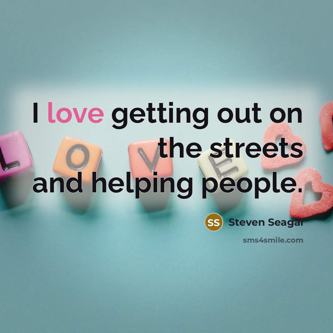 “I love getting out on the streets and helping people.…” quote by Steven Seagal