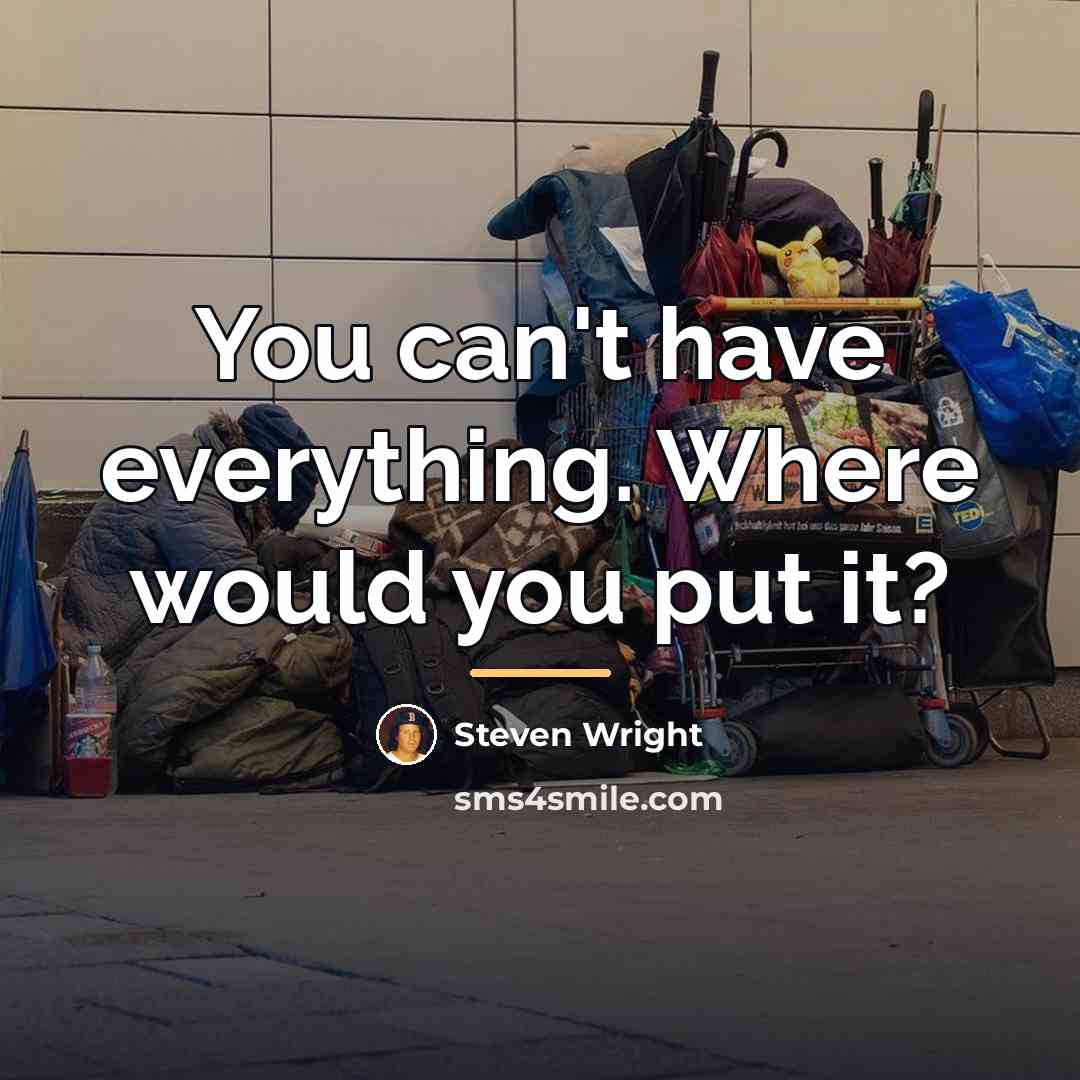 “You can't have everything. Where would you put it?…” quote by Steven Wright