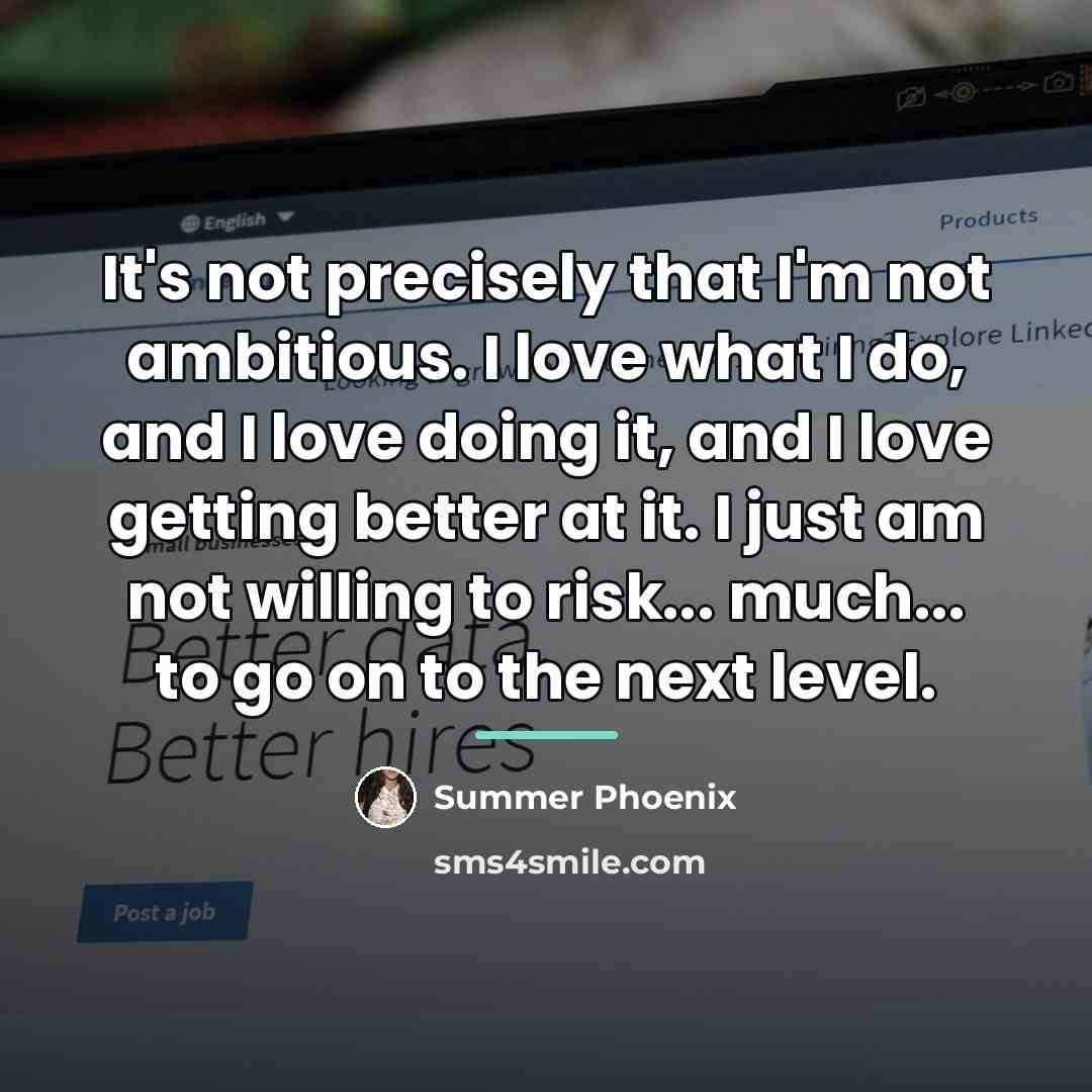 “It's not precisely that I'm not ambitious. I love what…” quote by Summer Phoenix