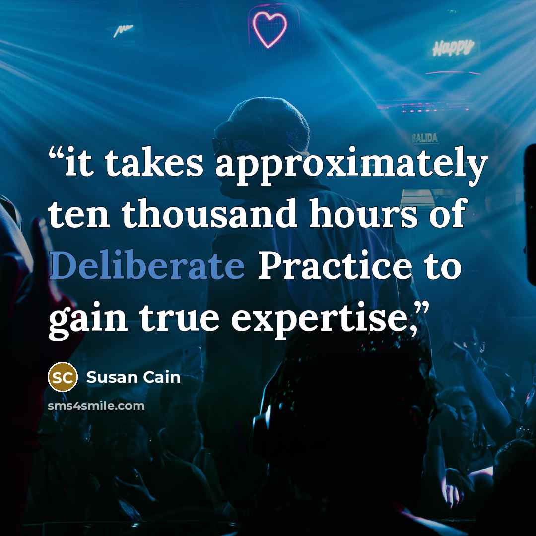 “it takes approximately ten thousand hours of Deliberate Practice to gain true expertise,” quote by Susan Cain