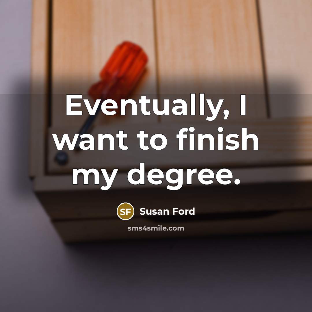 “Eventually, I want to finish my degree.…” quote by Susan Ford
