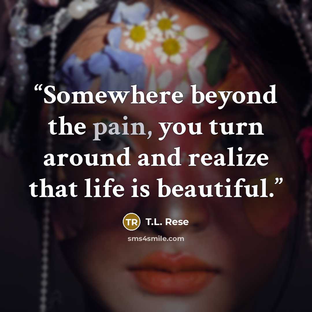 “Somewhere beyond the pain, you turn around and realize that life is beautiful.” quote by T.L. Rese