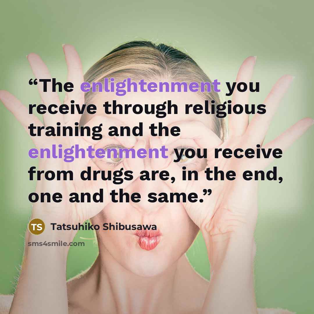 “The enlightenment you receive through religious training and the enlightenment you receive from drugs are, in the end, one and the same.” quote by Tatsuhiko Shibusawa