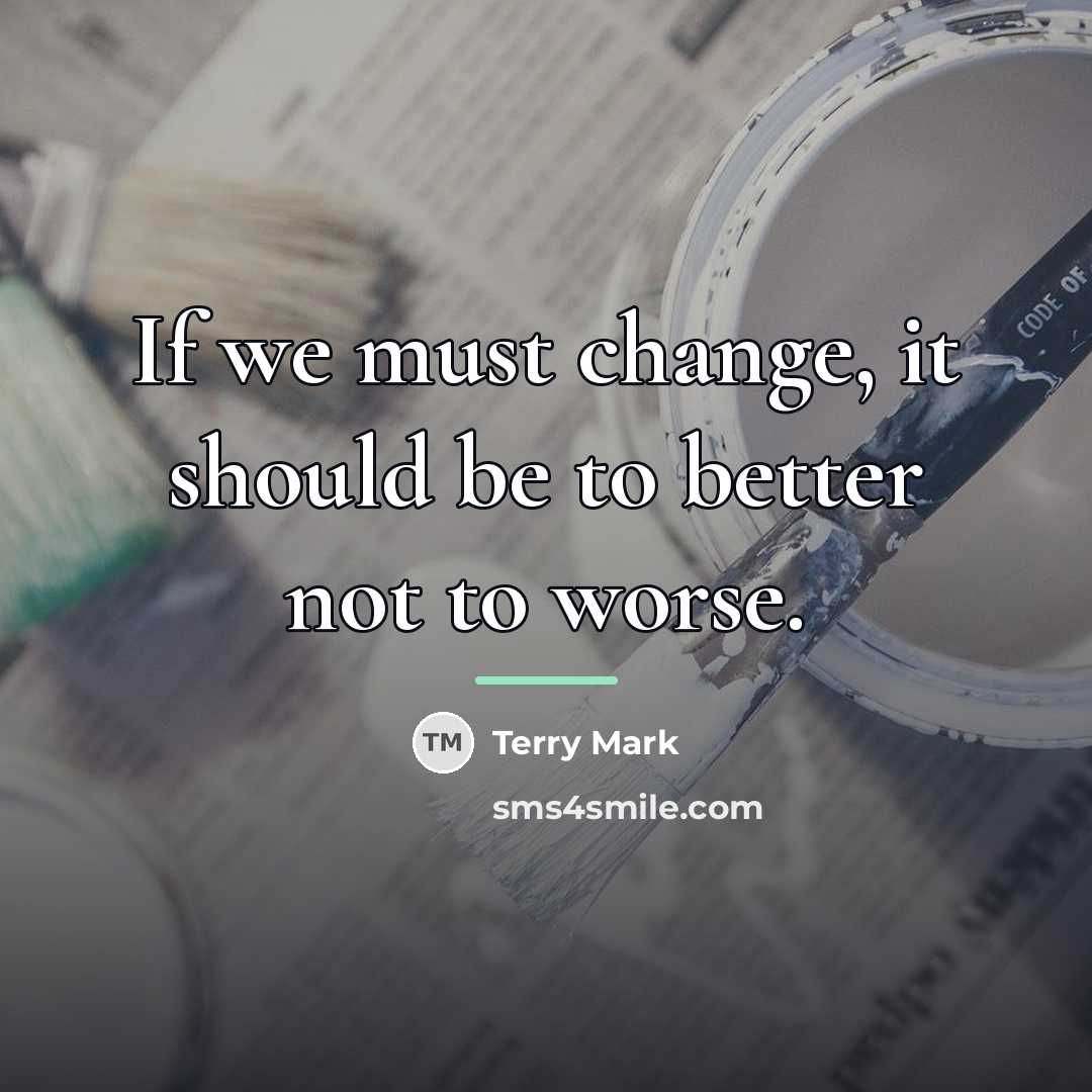“If we must change, it should be to better not…” quote by Terry Mark