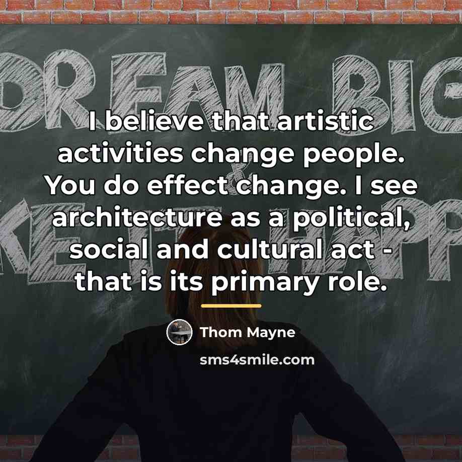 “I believe that artistic activities change people. You do effect…” quote by Thom Mayne