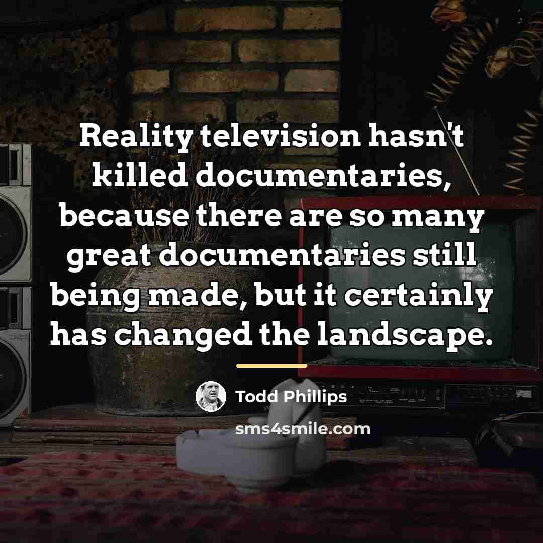 “Reality television hasn't killed documentaries, because there are so many…” quote by Todd Phillips