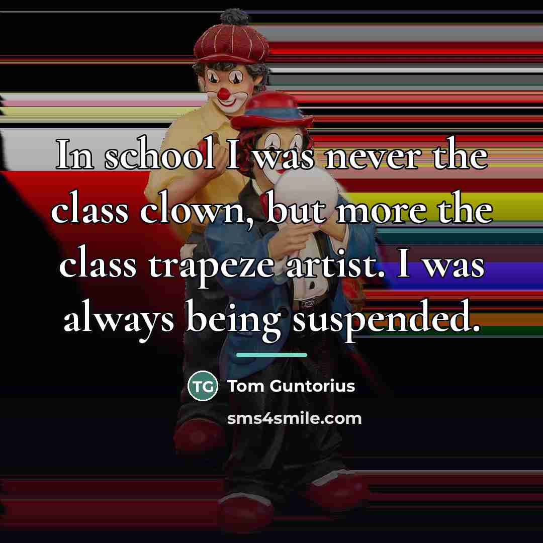 “In school I was never the class clown, but more…” quote by Tom Guntorius