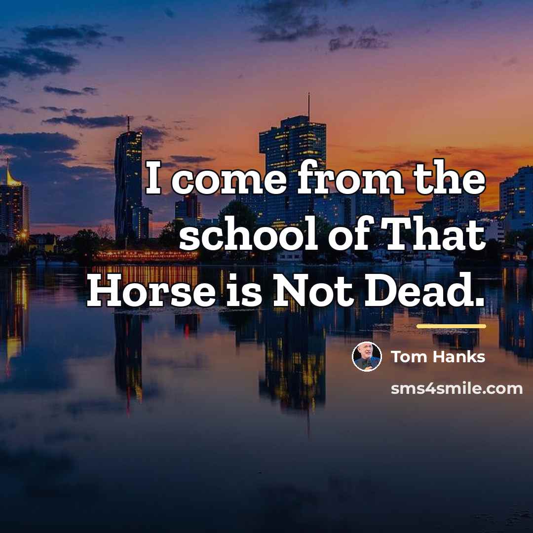“I come from the school of That Horse is Not…” quote by Tom Hanks