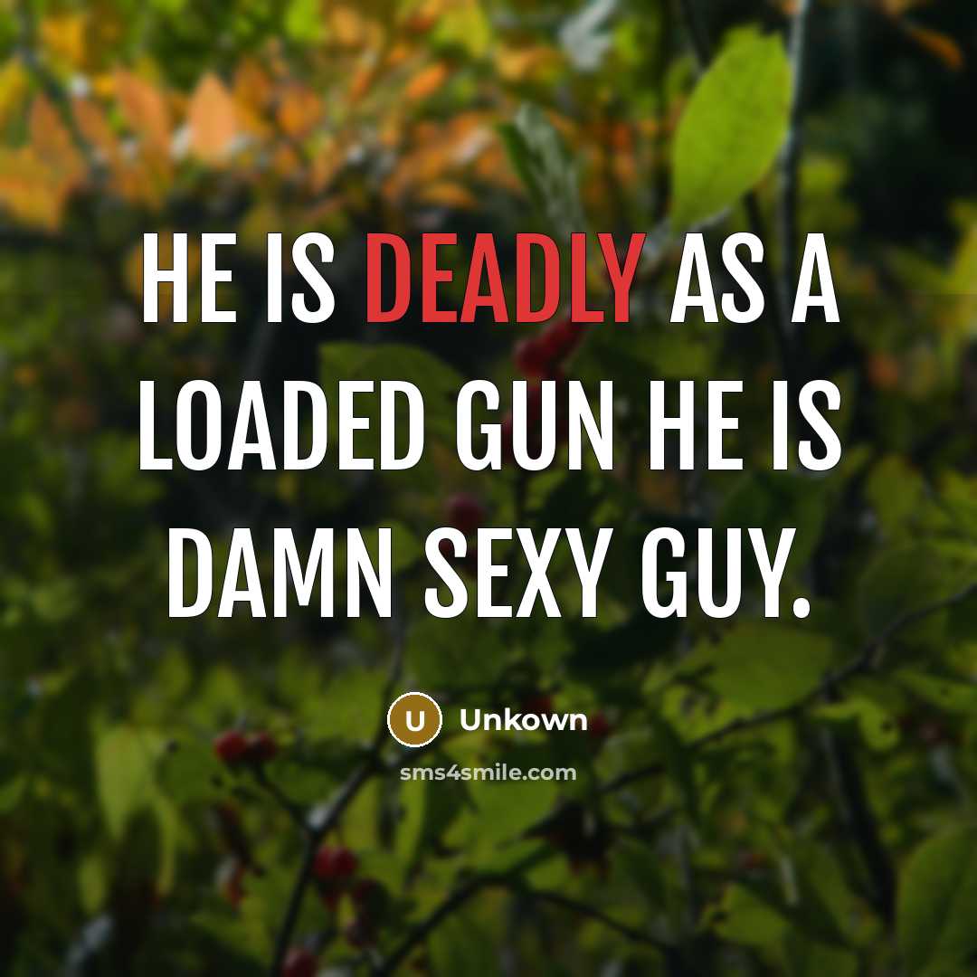 “He is deadly as a loaded gun he is damn sexy guy.” quote by Unkown
