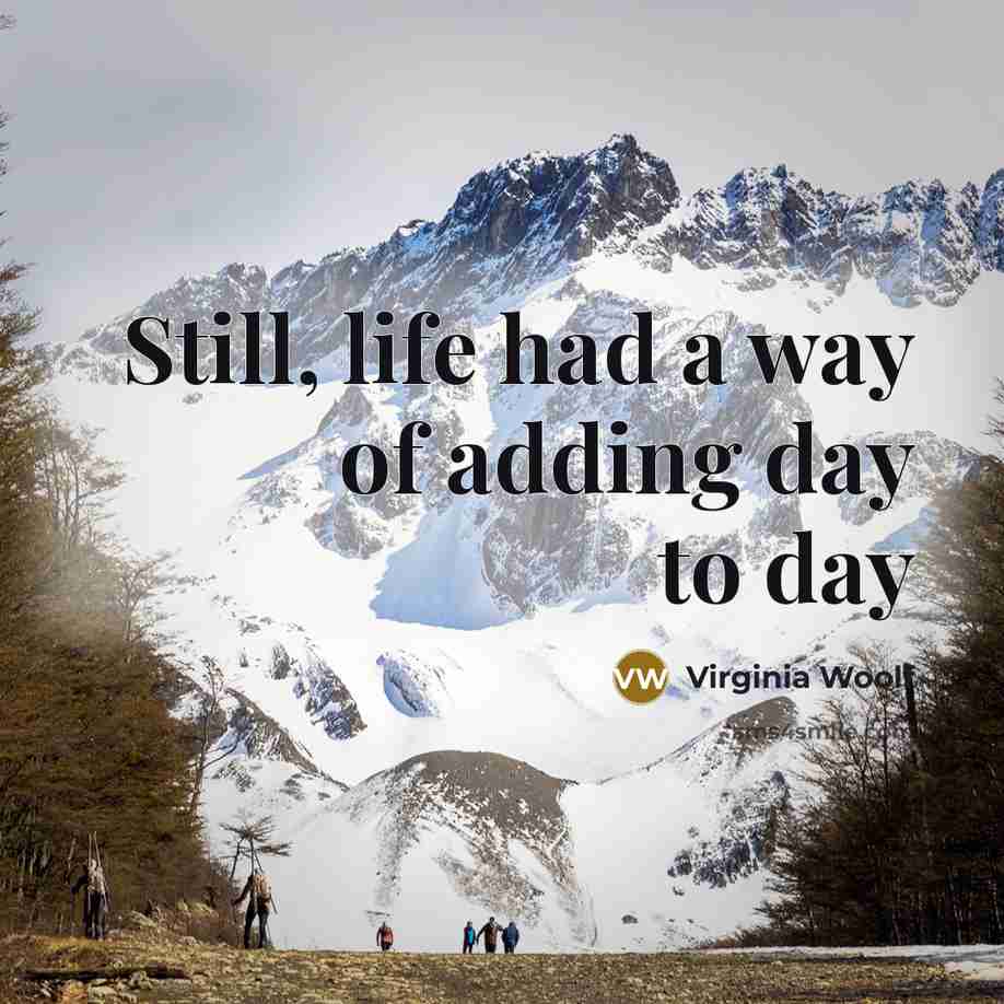 “Still, life had a way of adding day to day…” quote by Virginia Woolf