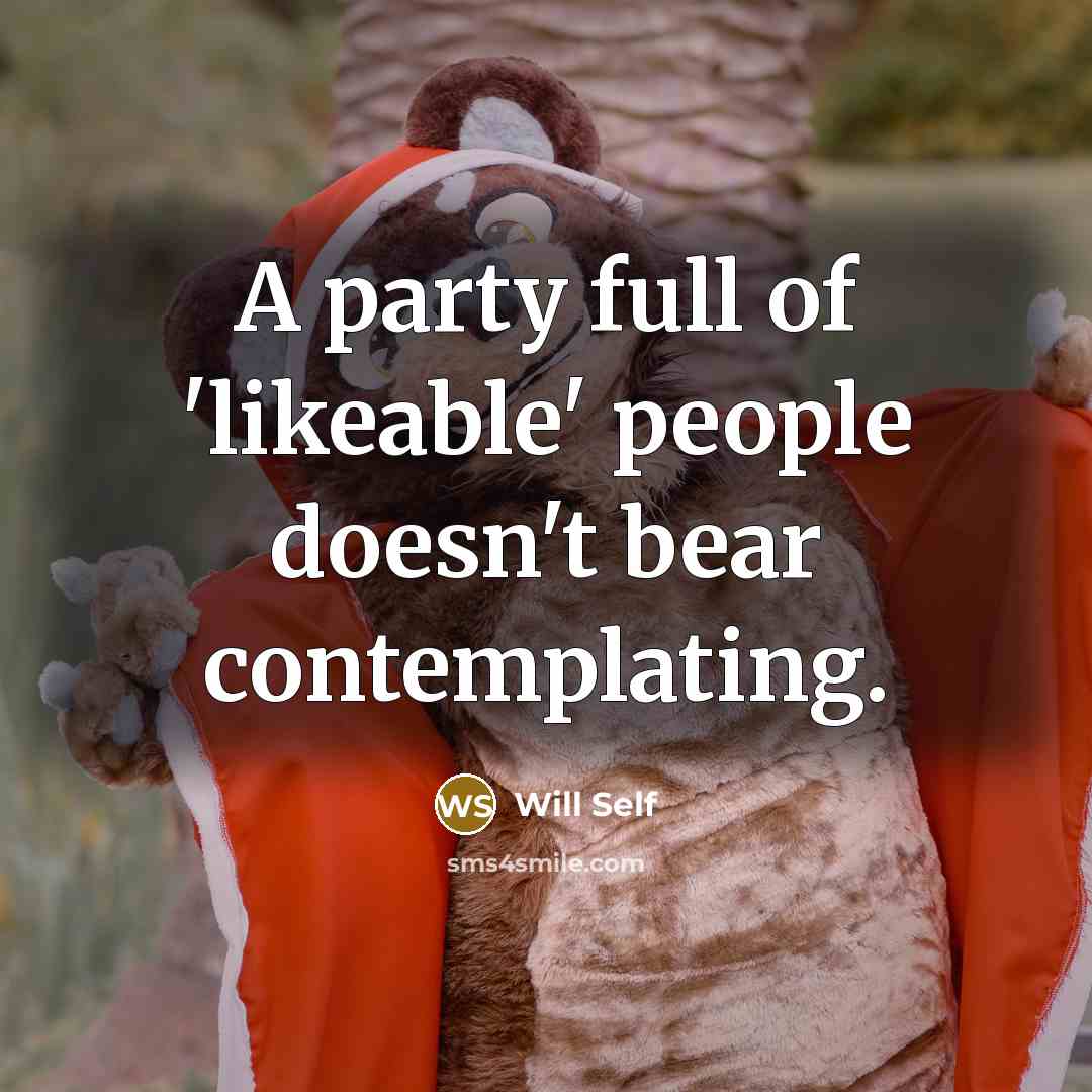 “A party full of 'likeable' people doesn't bear contemplating.…” quote by Will Self