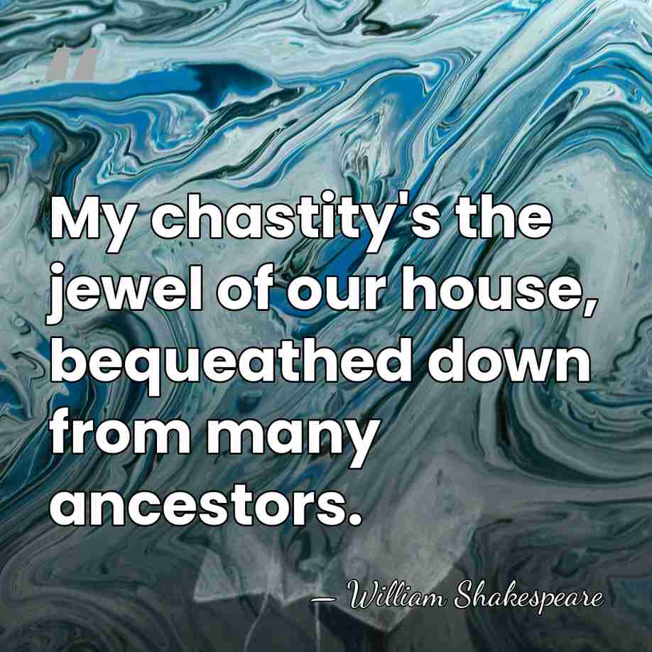 My chastity's the jewel of our house, bequeathed down from many ancestors. - William Shakespeare