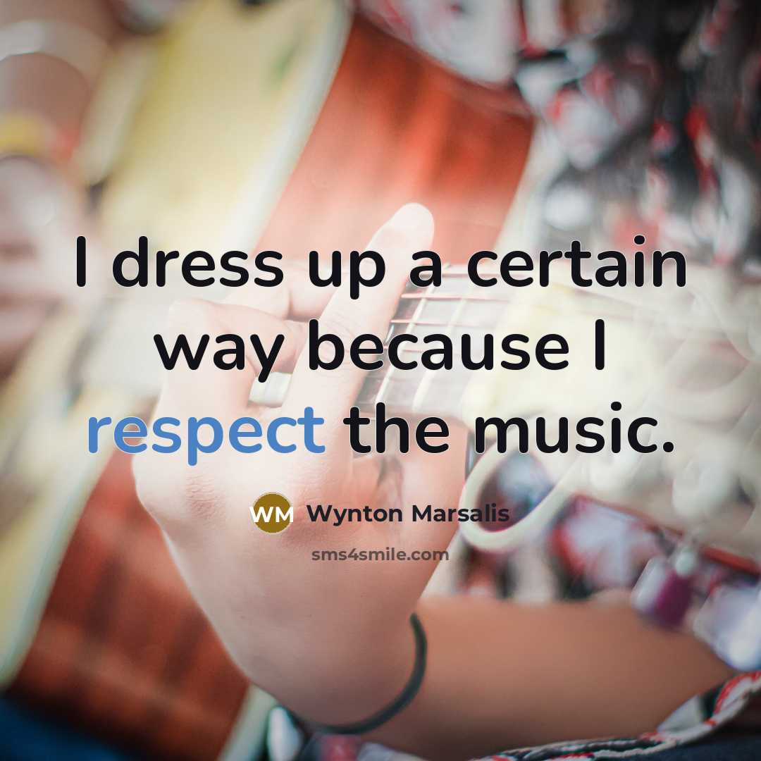 “I dress up a certain way because I respect the…” quote by Wynton Marsalis