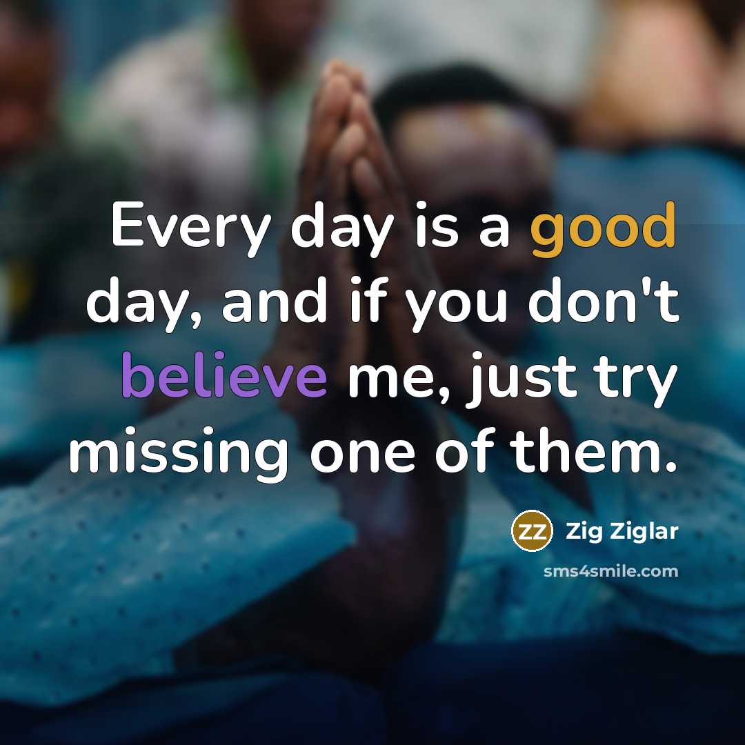 “Every day is a good day, and if you don't…” quote by Zig Ziglar