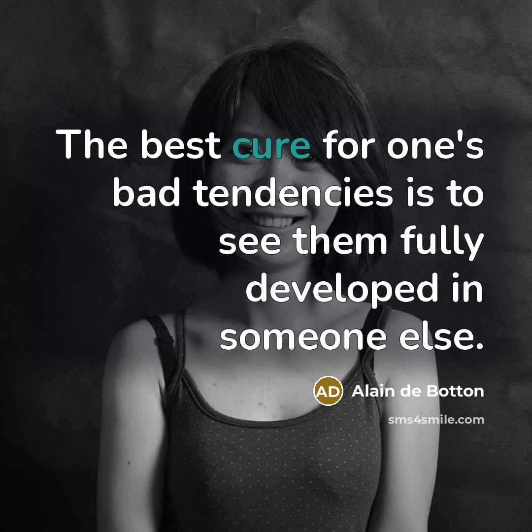 “The best cure for one's bad tendencies is to see…” quote by Alain de Botton