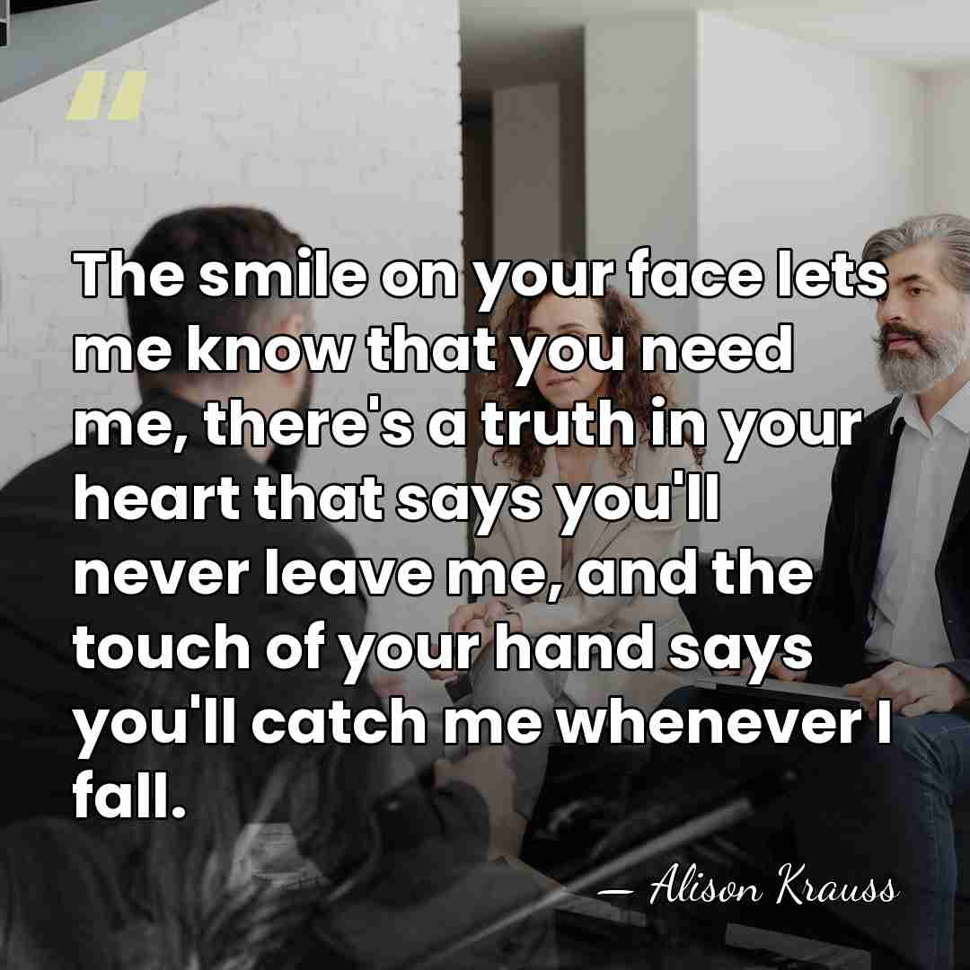 The smile on your face lets me know that you need me,&hellip; - Alison Krauss