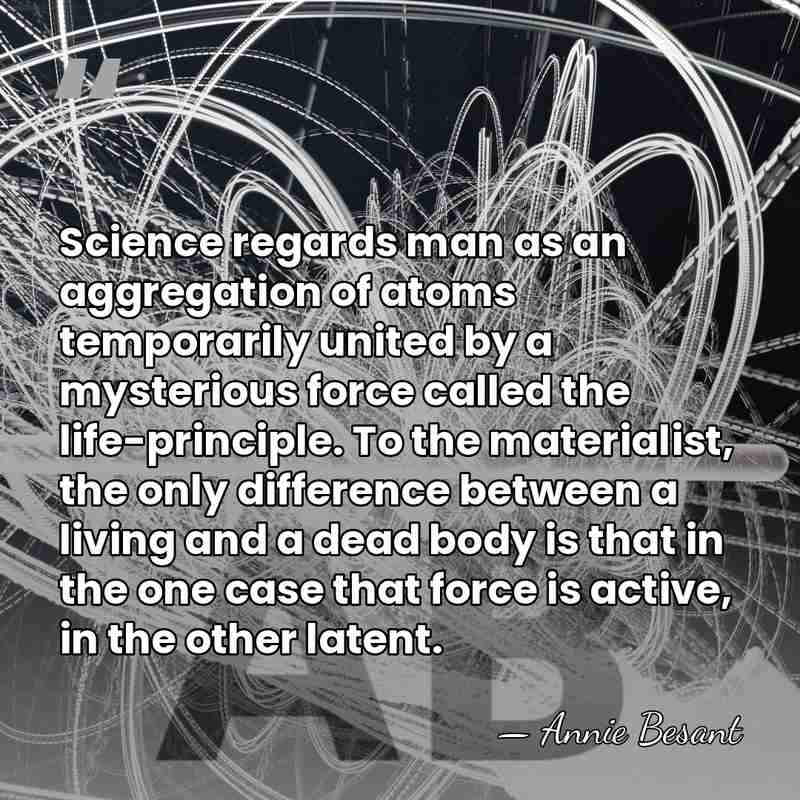 Science regards man as an aggregation of atoms temporarily united by a&hellip; - Annie Besant