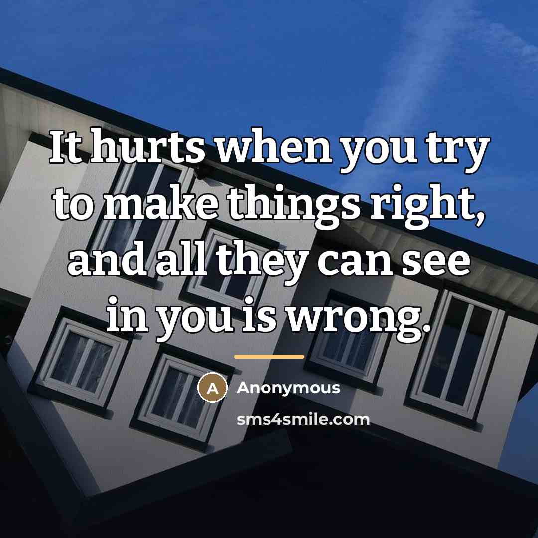 “It hurts when you try to make things right, and…” quote by Anonymous