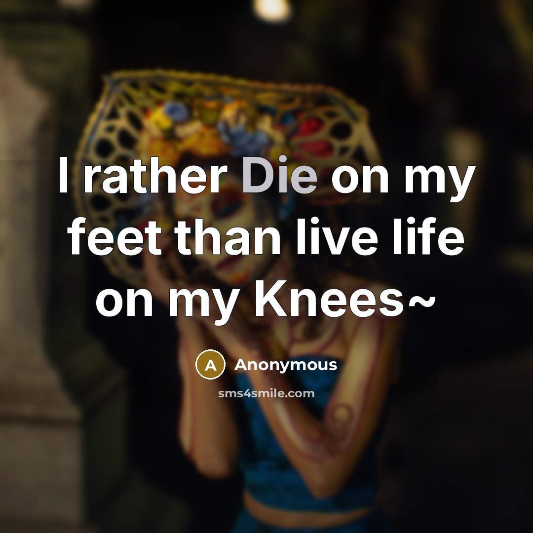 “I rather Die on my feet than live life on…” quote by Anonymous