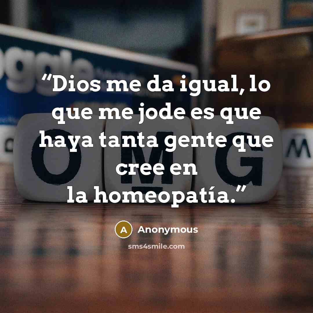 “Dios me da igual, lo que me jode es que haya tanta gente que cree en la homeopatía.” quote by Anonymous