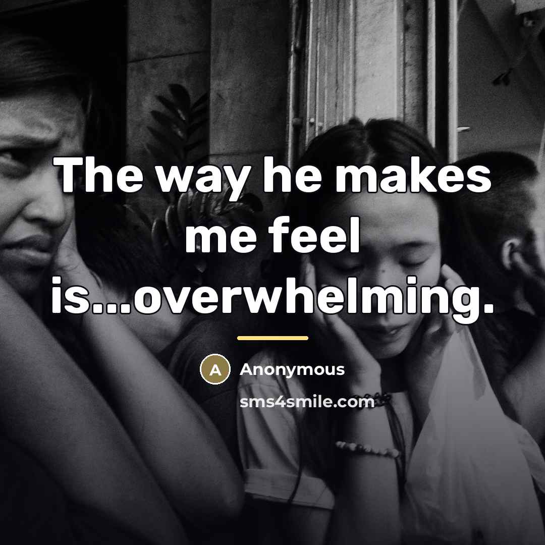 “The way he makes me feel is...overwhelming.…” quote by Anonymous