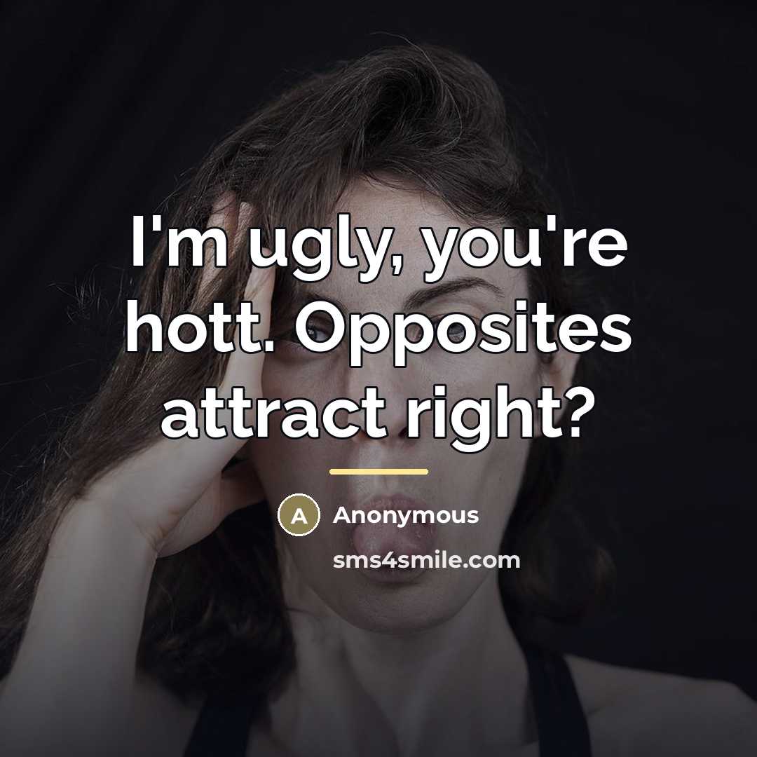 “I'm ugly, you're hott. Opposites attract right?…” quote by Anonymous