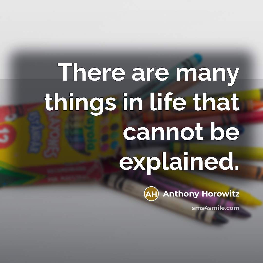 “There are many things in life that cannot be explained.” quote by Anthony Horowitz