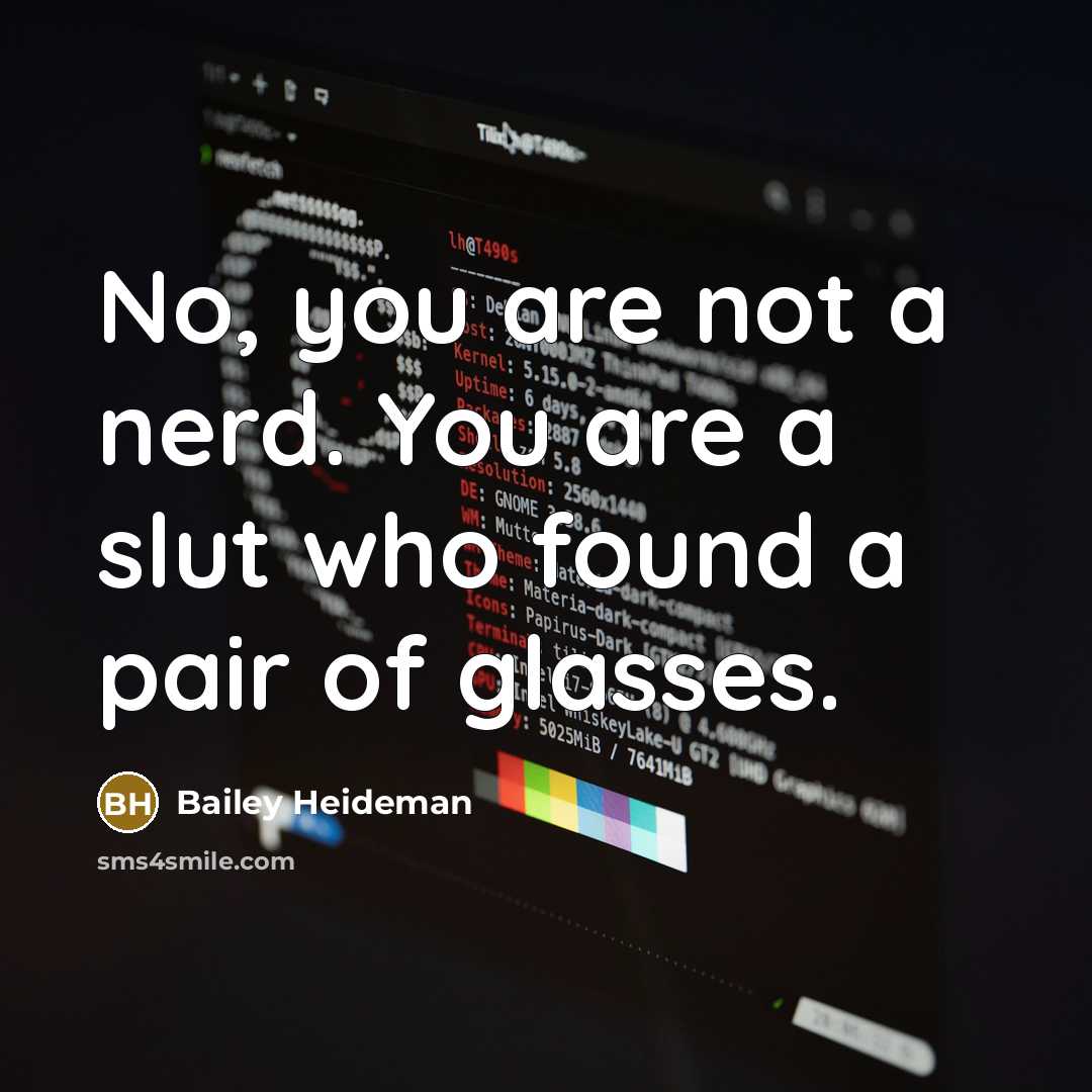 “No, you are not a nerd. You are a slut who found a pair of glasses.” quote by Bailey Heideman